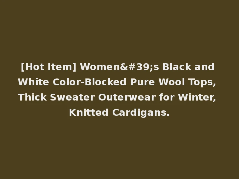 [Hot Item] Women's Black and White Color-Blocked Pure Wool Tops, Thick Sweater Outerwear for Winter, Knitted Cardigans.