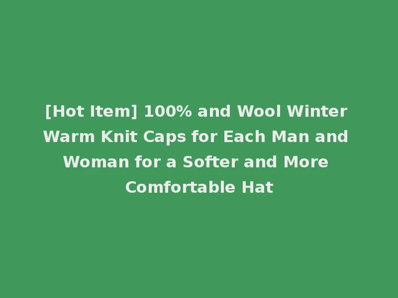 [Hot Item] 100% and Wool Winter Warm Knit Caps for Each Man and Woman for a Softer and More Comfortable Hat