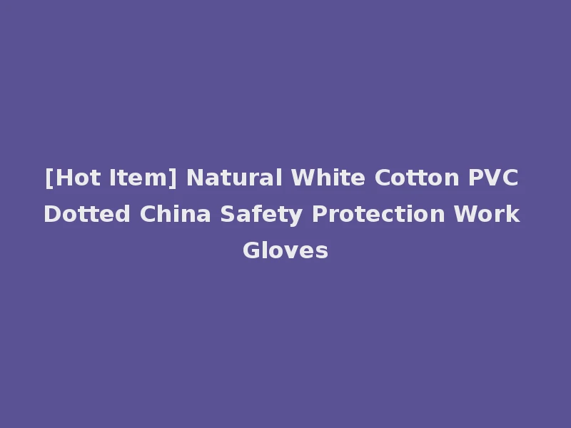 [Hot Item] Natural White Cotton PVC Dotted China Safety Protection Work Gloves