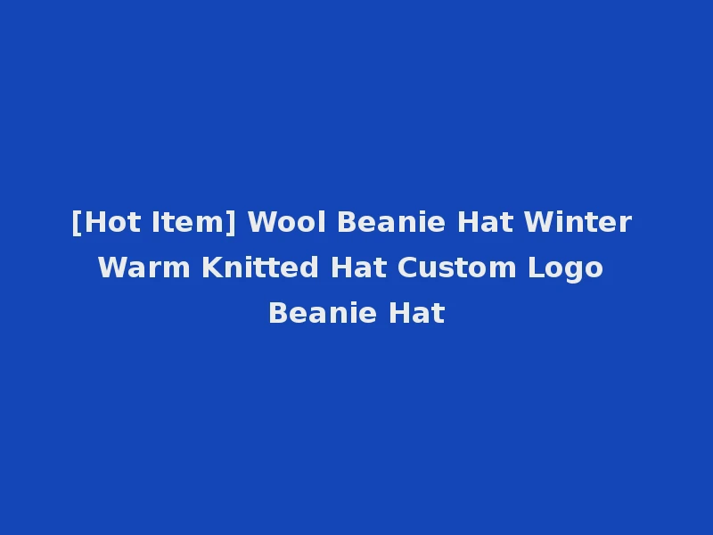 [Hot Item] Wool Beanie Hat Winter Warm Knitted Hat Custom Logo Beanie Hat