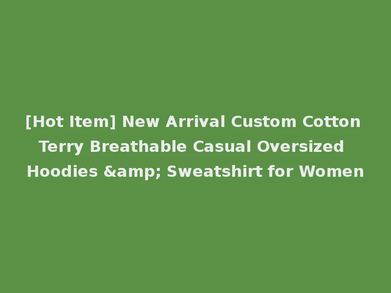 [Hot Item] New Arrival Custom Cotton Terry Breathable Casual Oversized Hoodies & Sweatshirt for Women