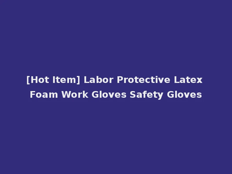[Hot Item] Labor Protective Latex Foam Work Gloves Safety Gloves