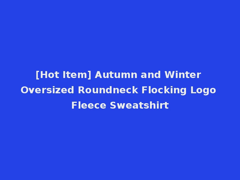 [Hot Item] Autumn and Winter Oversized Roundneck Flocking Logo Fleece Sweatshirt