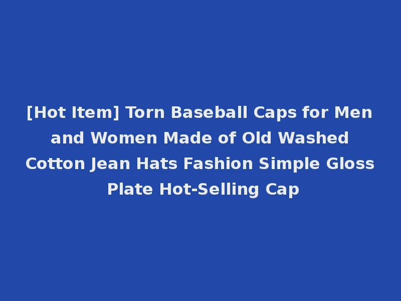 [Hot Item] Torn Baseball Caps for Men and Women Made of Old Washed Cotton Jean Hats Fashion Simple Gloss Plate Hot-Selling Cap