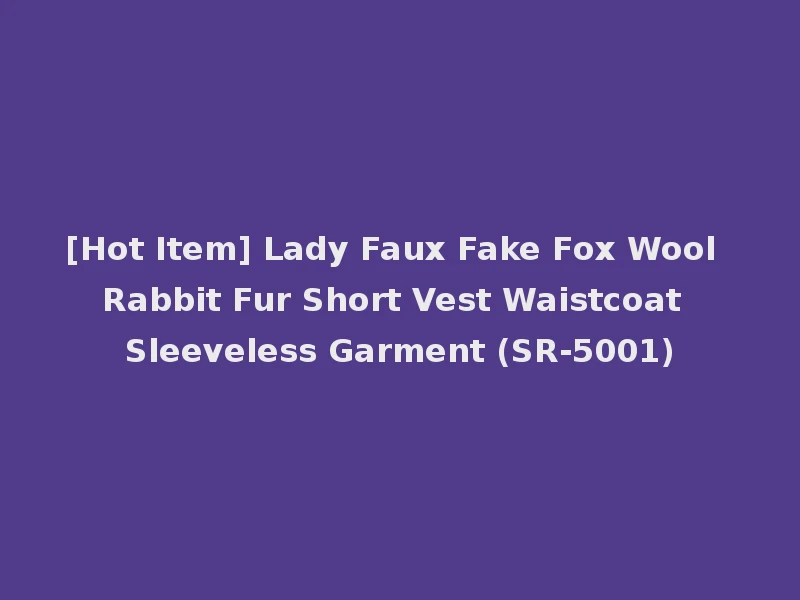 [Hot Item] Lady Faux Fake Fox Wool Rabbit Fur Short Vest Waistcoat Sleeveless Garment (SR-5001)