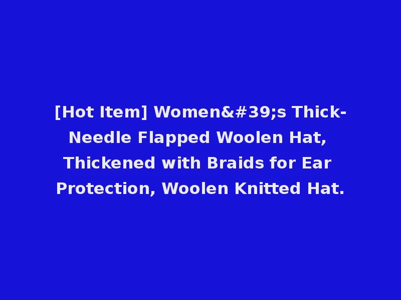 [Hot Item] Women's Thick-Needle Flapped Woolen Hat, Thickened with Braids for Ear Protection, Woolen Knitted Hat.