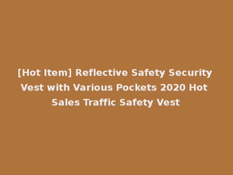 [Hot Item] Reflective Safety Security Vest with Various Pockets 2020 Hot Sales Traffic Safety Vest