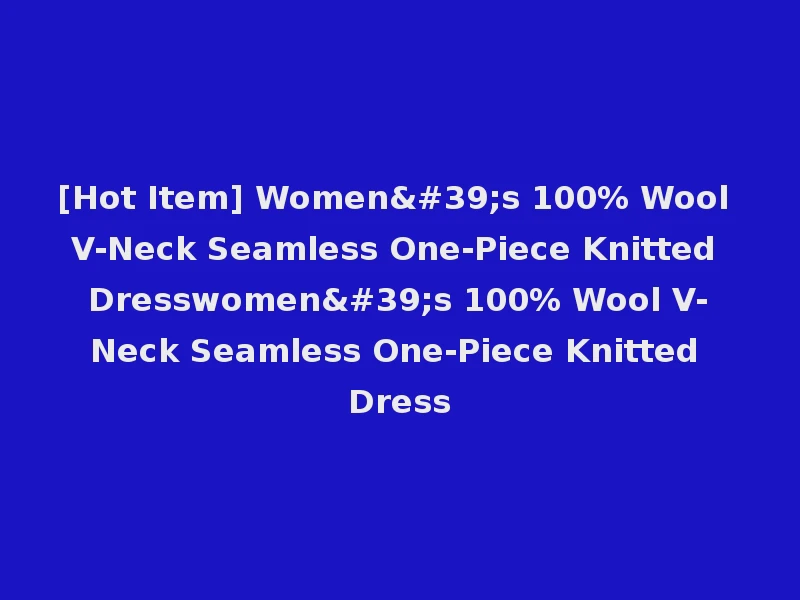 [Hot Item] Women's 100% Wool V-Neck Seamless One-Piece Knitted Dresswomen's 100% Wool V-Neck Seamless One-Piece Knitted Dress