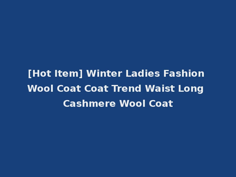 [Hot Item] Winter Ladies Fashion Wool Coat Coat Trend Waist Long Cashmere Wool Coat