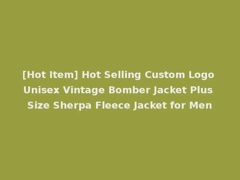 [Hot Item] Hot Selling Custom Logo Unisex Vintage Bomber Jacket Plus Size Sherpa Fleece Jacket for Men