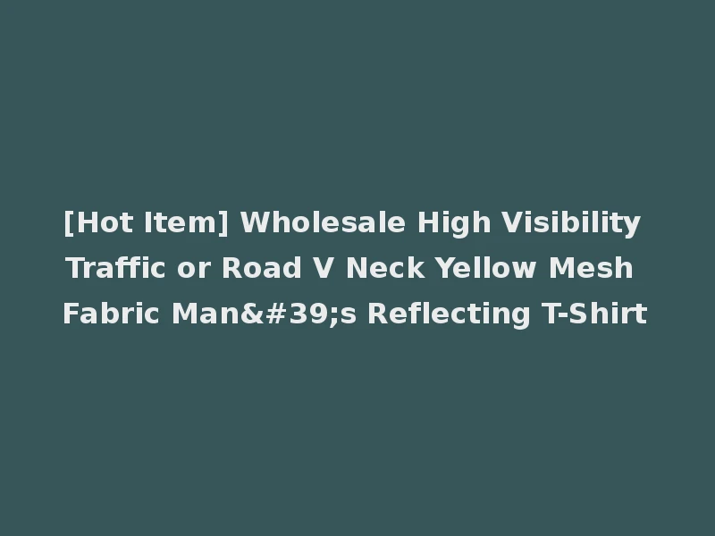 [Hot Item] Wholesale High Visibility Traffic or Road V Neck Yellow Mesh Fabric Man's Reflecting T-Shirt