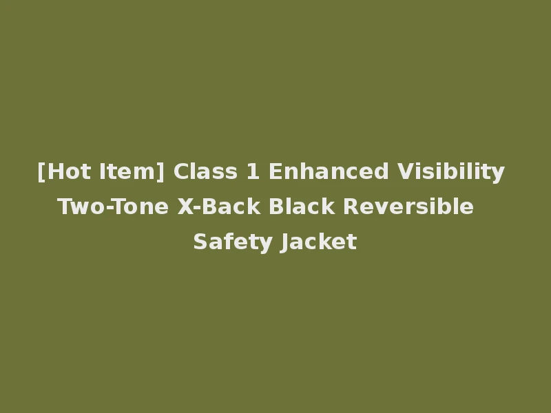 [Hot Item] Class 1 Enhanced Visibility Two-Tone X-Back Black Reversible Safety Jacket