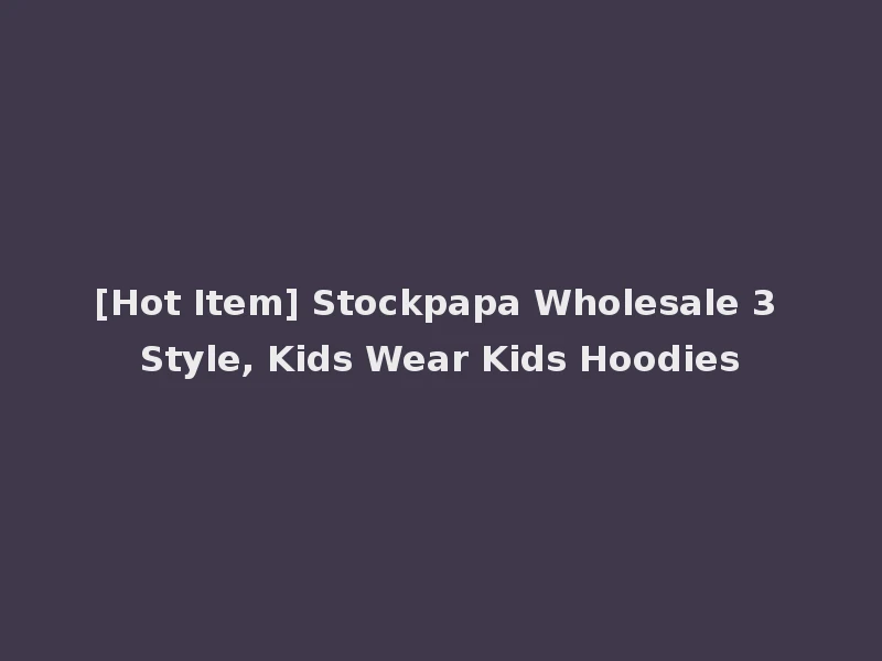 [Hot Item] Stockpapa Wholesale 3 Style, Kids Wear Kids Hoodies