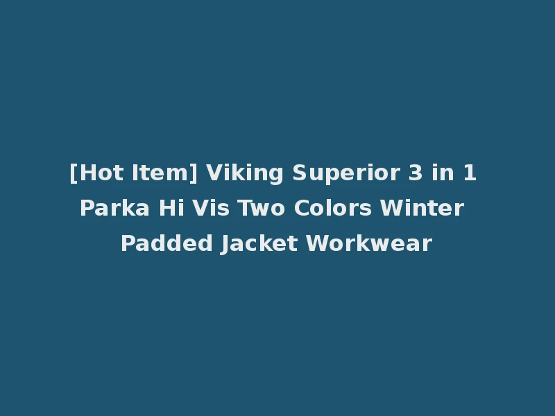 [Hot Item] Viking Superior 3 in 1 Parka Hi Vis Two Colors Winter Padded Jacket Workwear