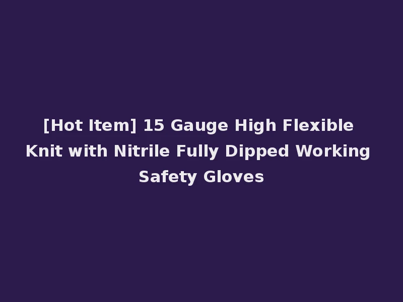 [Hot Item] 15 Gauge High Flexible Knit with Nitrile Fully Dipped Working Safety Gloves