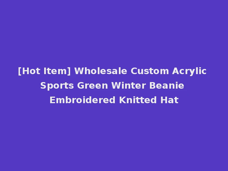 [Hot Item] Wholesale Custom Acrylic Sports Green Winter Beanie Embroidered Knitted Hat