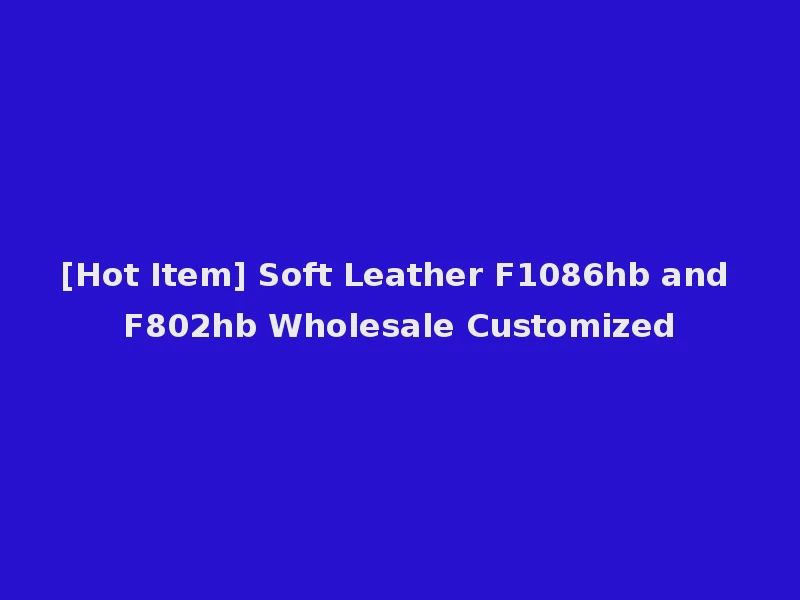 [Hot Item] Soft Leather F1086hb and F802hb Wholesale Customized