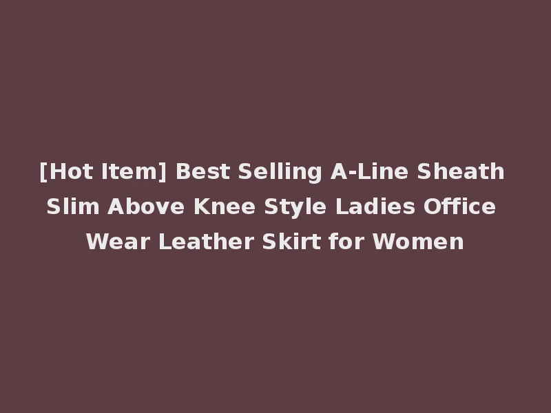 [Hot Item] Best Selling A-Line Sheath Slim Above Knee Style Ladies Office Wear Leather Skirt for Women