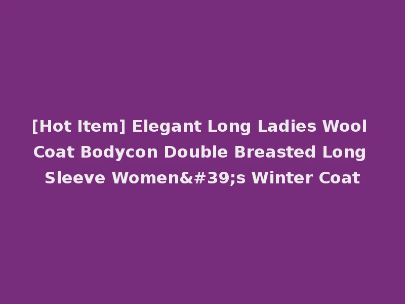 [Hot Item] Elegant Long Ladies Wool Coat Bodycon Double Breasted Long Sleeve Women's Winter Coat