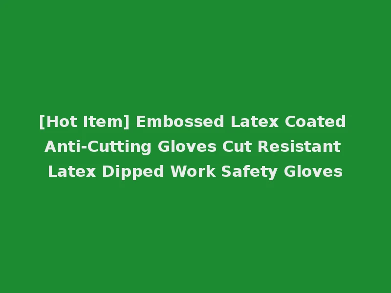 [Hot Item] Embossed Latex Coated Anti-Cutting Gloves Cut Resistant Latex Dipped Work Safety Gloves