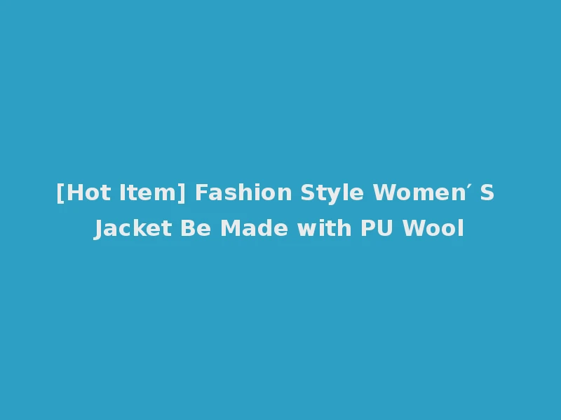 [Hot Item] Fashion Style Women′ S Jacket Be Made with PU Wool