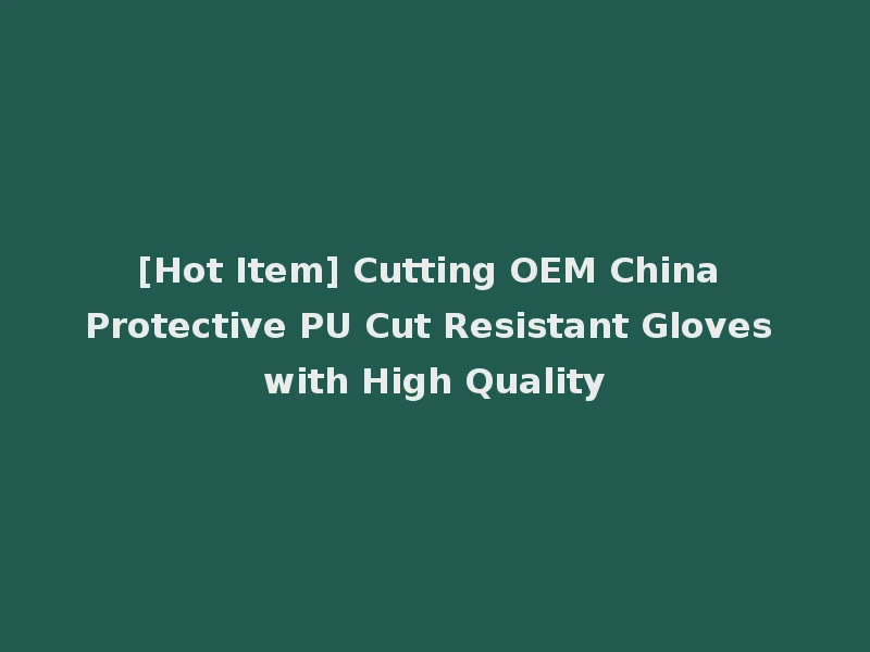 [Hot Item] Cutting OEM China Protective PU Cut Resistant Gloves with High Quality