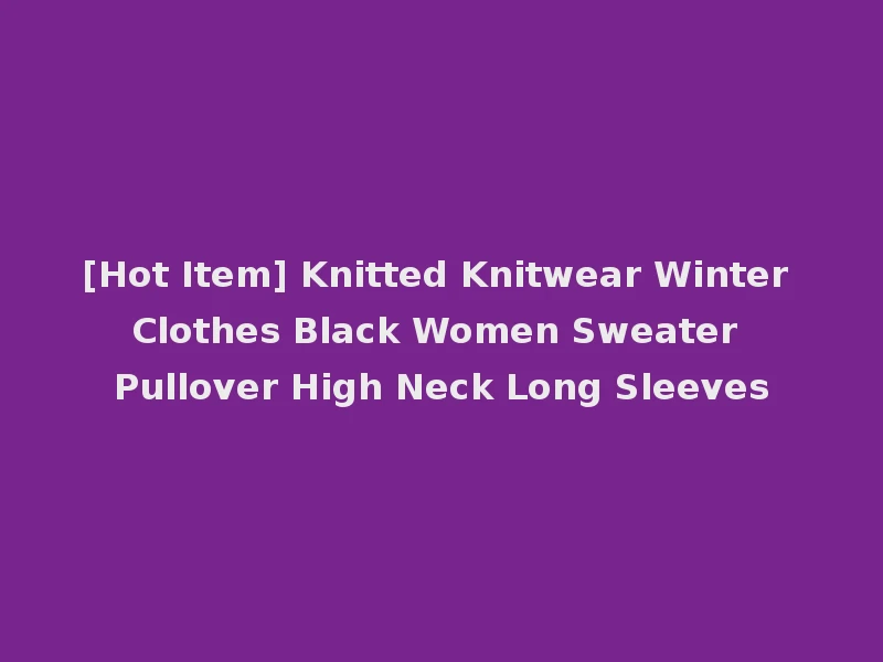 [Hot Item] Knitted Knitwear Winter Clothes Black Women Sweater Pullover High Neck Long Sleeves