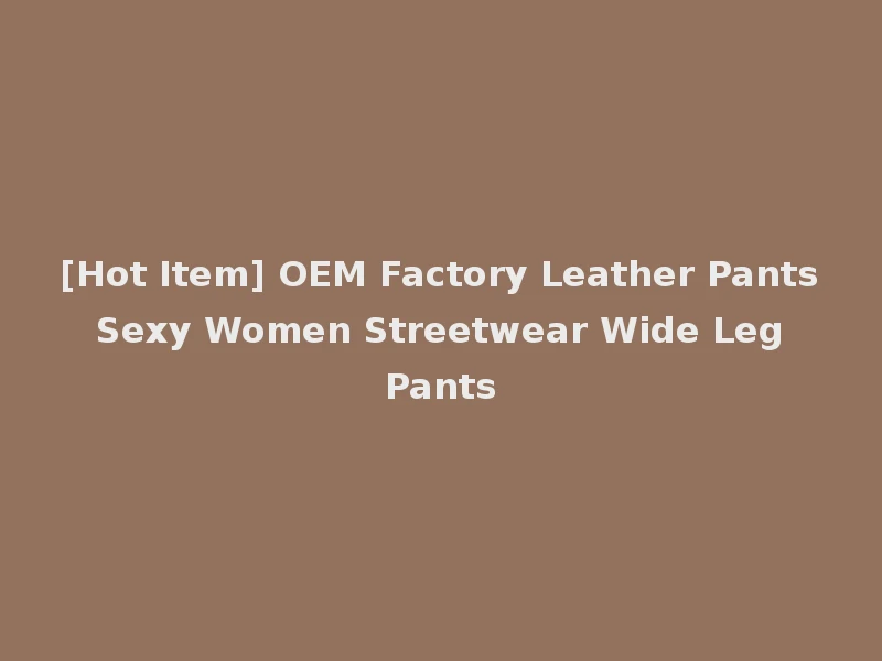 [Hot Item] OEM Factory Leather Pants Sexy Women Streetwear Wide Leg Pants