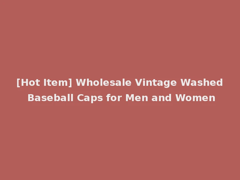 [Hot Item] Wholesale Vintage Washed Baseball Caps for Men and Women