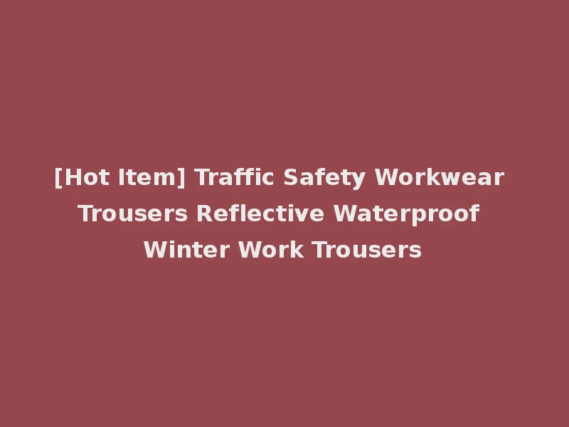 [Hot Item] Traffic Safety Workwear Trousers Reflective Waterproof Winter Work Trousers