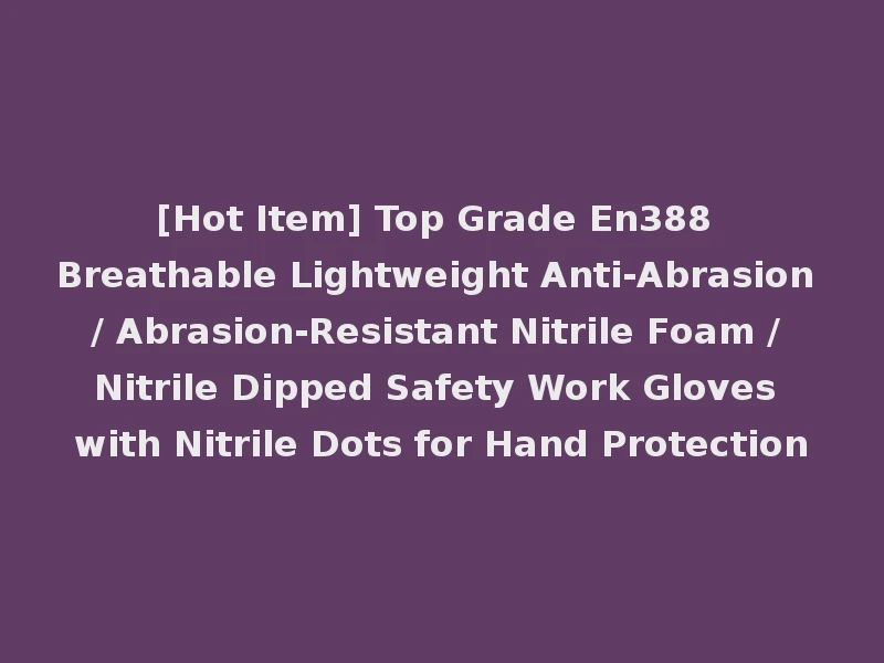 [Hot Item] Top Grade En388 Breathable Lightweight Anti-Abrasion / Abrasion-Resistant Nitrile Foam / Nitrile Dipped Safety Work Gloves with Nitrile Dots for Hand Protection