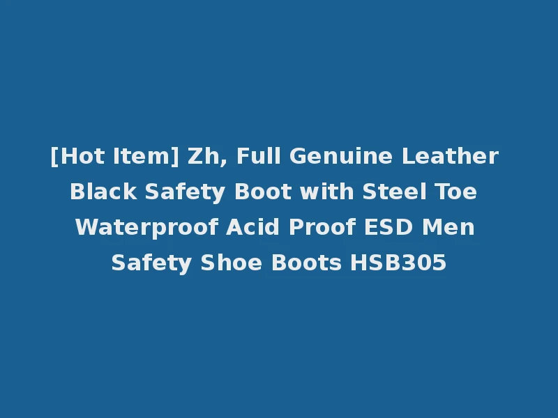 [Hot Item] Zh, Full Genuine Leather Black Safety Boot with Steel Toe Waterproof Acid Proof ESD Men Safety Shoe Boots HSB305