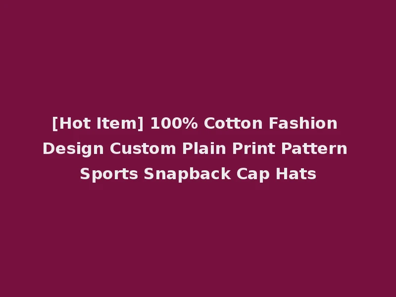 [Hot Item] 100% Cotton Fashion Design Custom Plain Print Pattern Sports Snapback Cap Hats