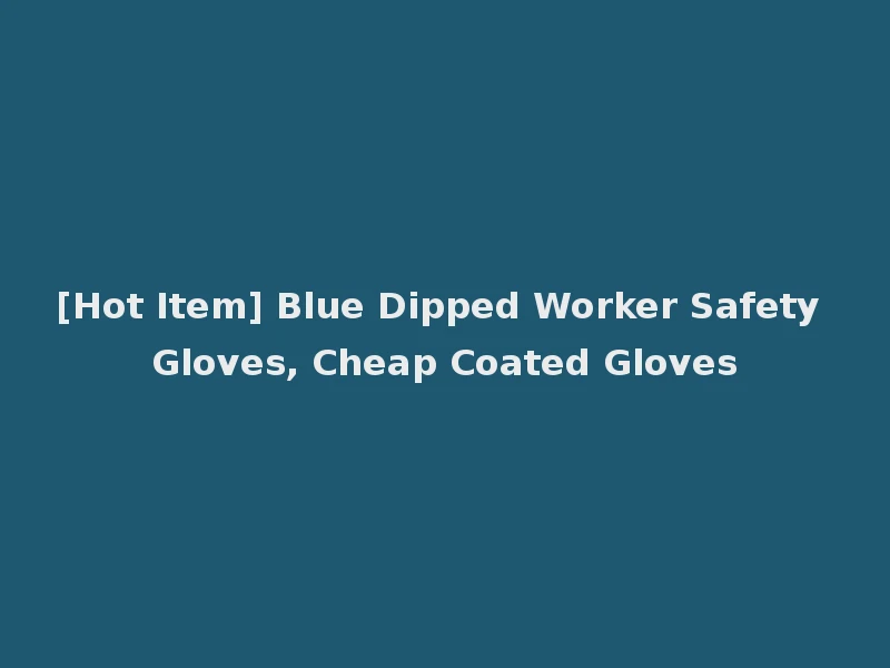 [Hot Item] Blue Dipped Worker Safety Gloves, Cheap Coated Gloves