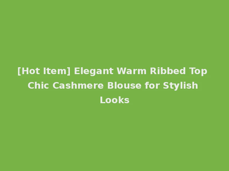 [Hot Item] Elegant Warm Ribbed Top Chic Cashmere Blouse for Stylish Looks