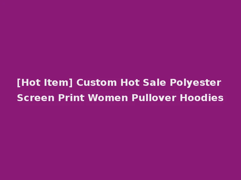 [Hot Item] Custom Hot Sale Polyester Screen Print Women Pullover Hoodies