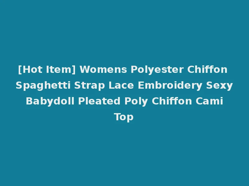 [Hot Item] Womens Polyester Chiffon Spaghetti Strap Lace Embroidery Sexy Babydoll Pleated Poly Chiffon Cami Top