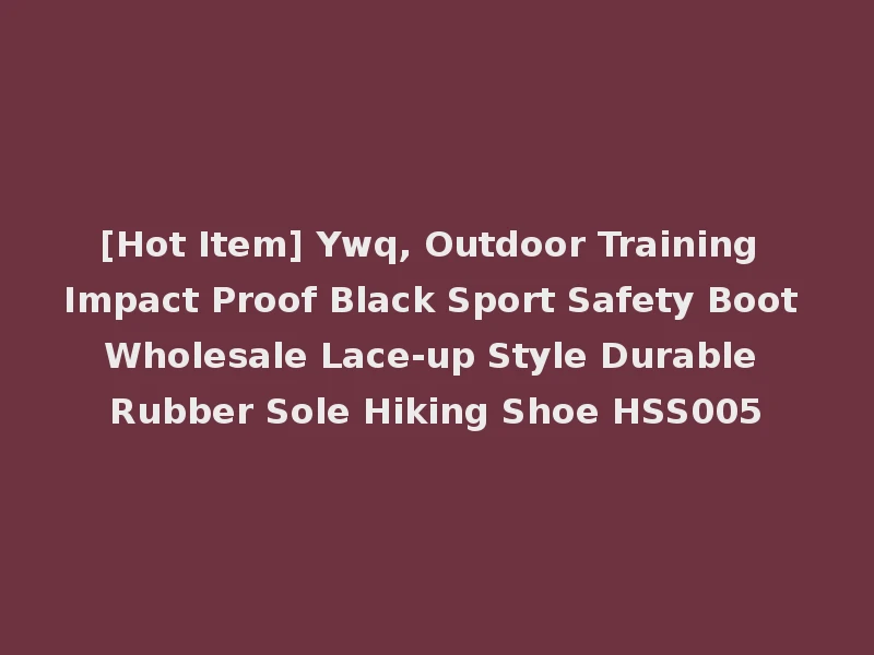 [Hot Item] Ywq, Outdoor Training Impact Proof Black Sport Safety Boot Wholesale Lace-up Style Durable Rubber Sole Hiking Shoe HSS005