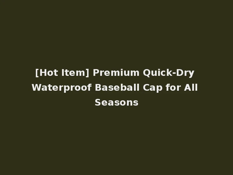 [Hot Item] Premium Quick-Dry Waterproof Baseball Cap for All Seasons