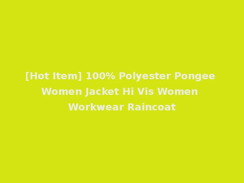 [Hot Item] 100% Polyester Pongee Women Jacket Hi Vis Women Workwear Raincoat