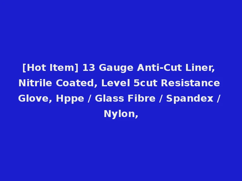 [Hot Item] 13 Gauge Anti-Cut Liner, Nitrile Coated, Level 5cut Resistance Glove, Hppe / Glass Fibre / Spandex / Nylon,