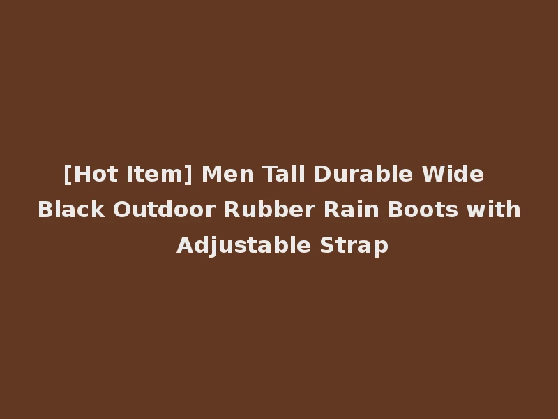 [Hot Item] Men Tall Durable Wide Black Outdoor Rubber Rain Boots with Adjustable Strap