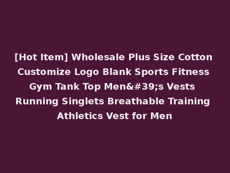 [Hot Item] Wholesale Plus Size Cotton Customize Logo Blank Sports Fitness Gym Tank Top Men's Vests Running Singlets Breathable Training Athletics Vest for Men
