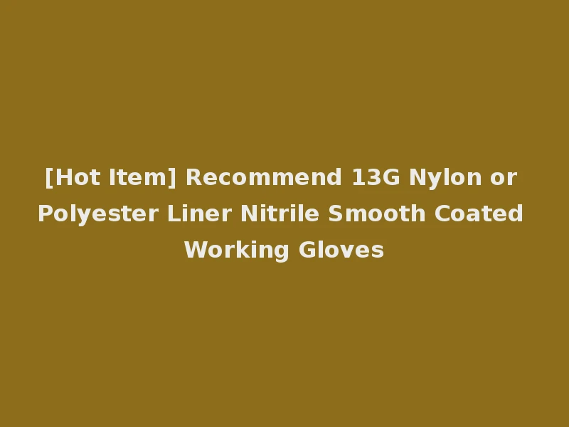 [Hot Item] Recommend 13G Nylon or Polyester Liner Nitrile Smooth Coated Working Gloves