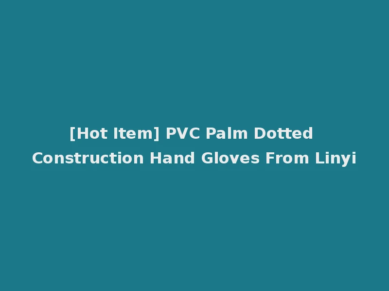 [Hot Item] PVC Palm Dotted Construction Hand Gloves From Linyi