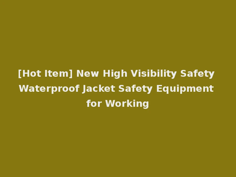 [Hot Item] New High Visibility Safety Waterproof Jacket Safety Equipment for Working