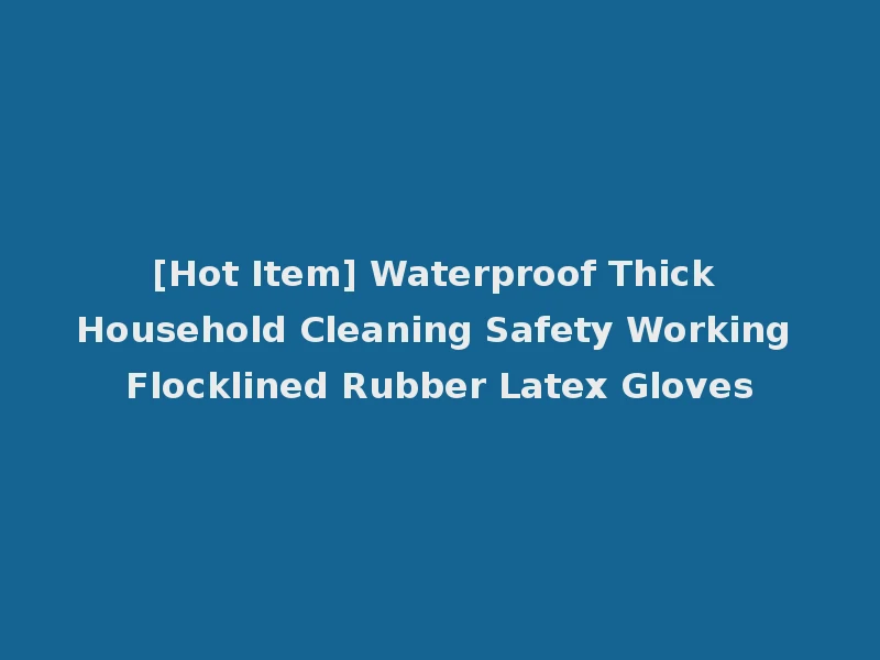[Hot Item] Waterproof Thick Household Cleaning Safety Working Flocklined Rubber Latex Gloves