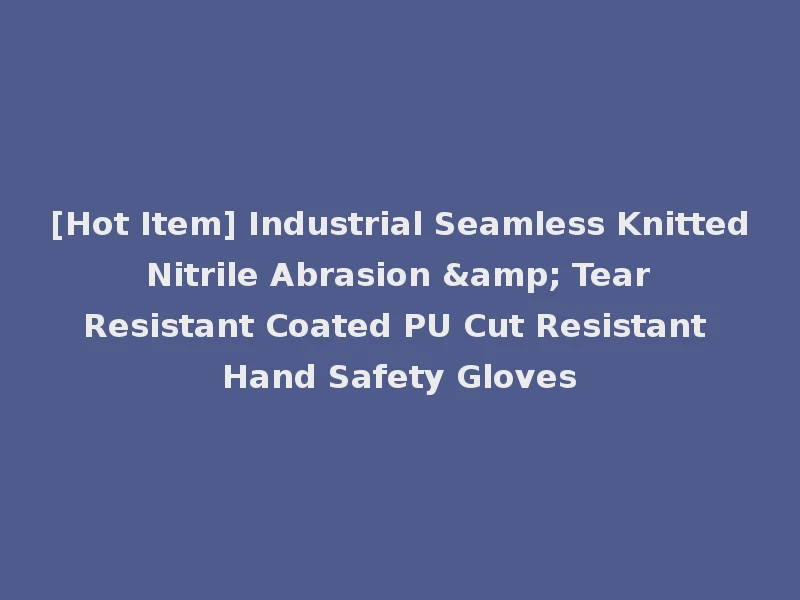 [Hot Item] Industrial Seamless Knitted Nitrile Abrasion & Tear Resistant Coated PU Cut Resistant Hand Safety Gloves