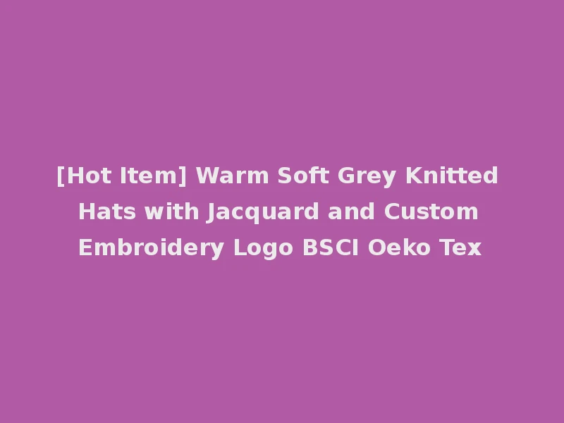 [Hot Item] Warm Soft Grey Knitted Hats with Jacquard and Custom Embroidery Logo BSCI Oeko Tex