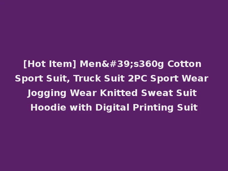 [Hot Item] Men's360g Cotton Sport Suit, Truck Suit 2PC Sport Wear Jogging Wear Knitted Sweat Suit Hoodie with Digital Printing Suit
